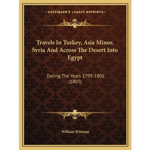 Travels In Turkey Asia Minor Syria And Across The Desert Into Egypt: During The Years 1799-1801 (1... Paperback, Kessinger Publishing