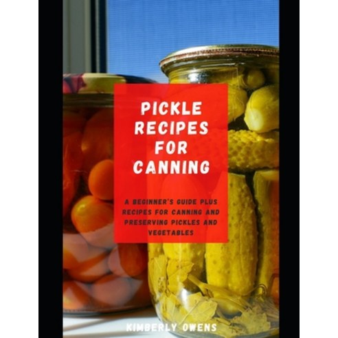 (영문도서) Pickle Recipes for Canning: A Beginner''s Guide Plus Recipes for Canning and Preserving Pickle... Paperback, Independently Published, English, 9798549837614