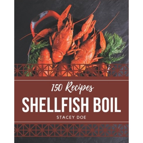 150 Shellfish Boil Recipes: A Shellfish Boil Cookbook You Will Love Paperback, Independently Published, English, 9798574157930