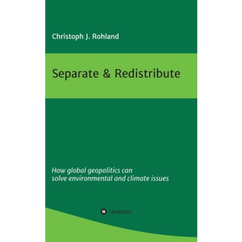 Separate & Redistribute: How global geopolitics can solve environmental and climate issues Hardcover, Tredition Gmbh
