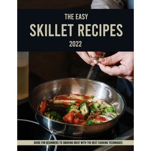 (영문도서) The Easy Skillet Recipes 2022: Guide for Beginners to Smoking Meat With The Best Cooking Tech... Paperback, Independently Published, English, 9798800415148