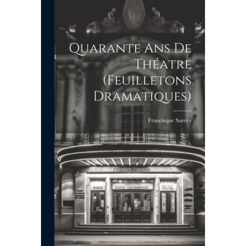 (영문도서) Quarante ans de Théatre (Feuilletons Dramatiques) Paperback, Legare Street Press, English, 9781021968593