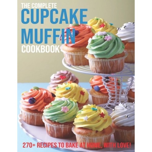 The Complete Cupcake Muffin Cookbook: 270+ Recipes To Bake At Home With Love! Paperback, Independently Published, English, 9798705191208