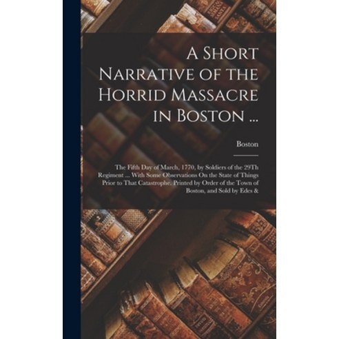 (영문도서) A Short Narrative of the Horrid Massacre in Boston ...: The Fifth Day of March 1770 by Sold... Hardcover, Legare Street Press, English, 9781017628159