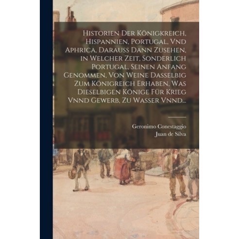 (영문도서) Historien Der Königkreich Hispannien Portugal Vnd Aphrica Darauss Dann Zusehen in Welche... Paperback, Legare Street Press, English, 9781015084070