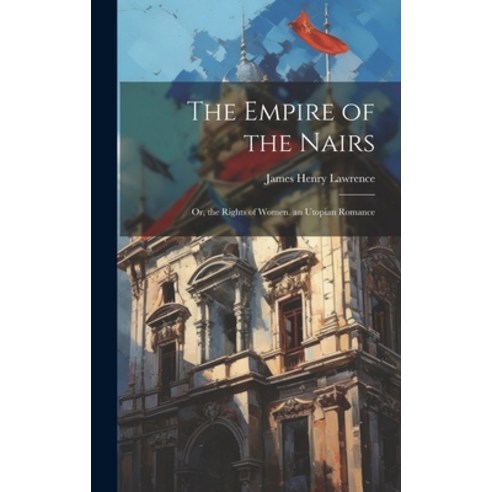 (영문도서) The Empire of the Nairs: Or the Rights of Women. an Utopian Romance Hardcover, Legare Street Press, English, 9781019383377