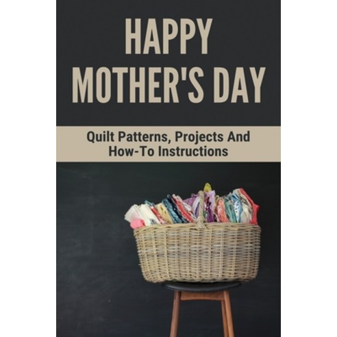 Happy Mother''s Day: Quilt Patterns Projects And How-To Instructions: Gift For Mom Paperback, Independently Published, English, 9798747740327
