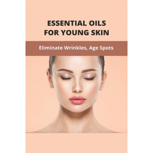 Essential Oils For Young Skin: Eliminate Wrinkles Age Spots: Essential Oils For Beauty And Health Paperback, Independently Published, English, 9798738364662