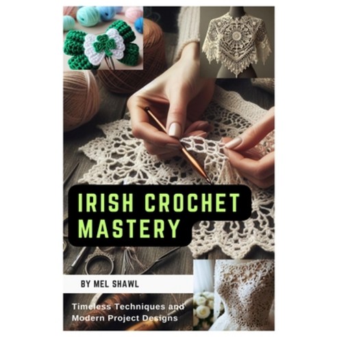 (영문도서) Irish Crochet Mastery: Timeless Techniques and Modern Project Designs Paperback, Independently Published, English, 9798879683790