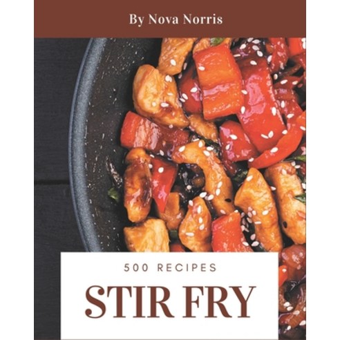 500 Stir Fry Recipes: Making More Memories in your Kitchen with Stir Fry Cookbook! Paperback, Independently Published