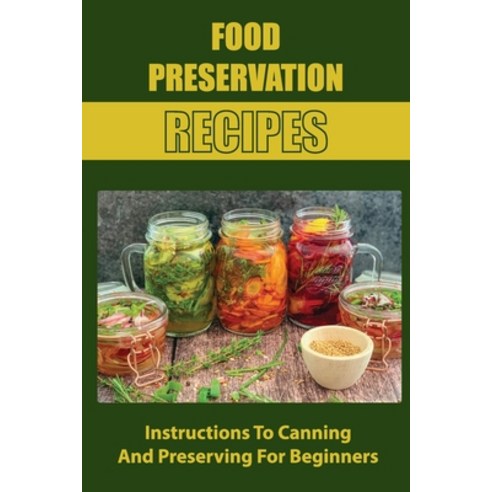 (영문도서) Food Preservation Recipes: Instructions To Canning And Preserving For Beginners Paperback, Independently Published, English, 9798761845343