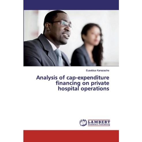 Analysis of cap-expenditure financing on private hospital operations Paperback, LAP Lambert Academic Publis..., English, 9786139958702