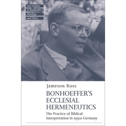 Bonhoeffer''s Ecclesial Hermeneutics: The Practice of Biblical Interpretation in 1930s Germany Hardcover, T&T Clark