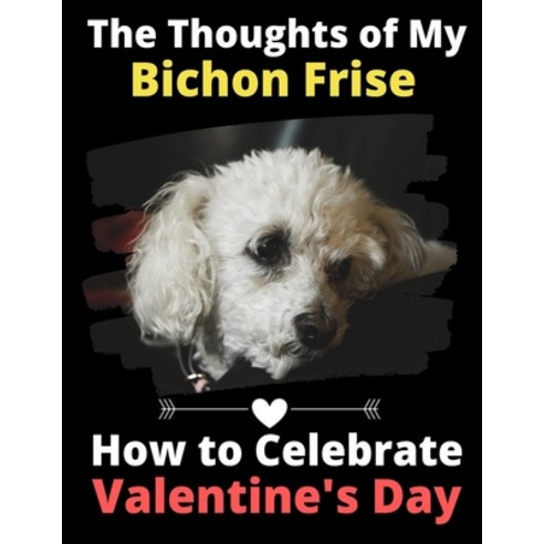 (영문도서) The Thoughts of My Bichon Frise: How to Celebrate Valentine''s Day Paperback, Independently Published, English, 9781660876686
