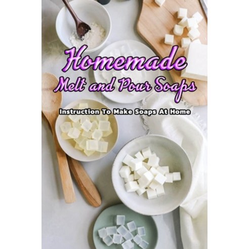 Homemade Melt and Pour Soaps: Instruction To Make Soaps At Home: Simple & Natural Soapmaking Paperback, Independently Published, English, 9798575737957