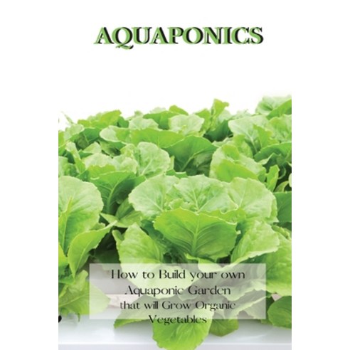 Aquaponics: How to Build your own Aquaponic Garden that will Grow Organic Vegetables Paperback, Andrew Johnson, English, 9781802227505