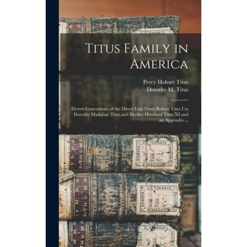(영문도서) Titus Family in America: Eleven Generations of the Direct Line From Robert Titus I to Dorothy... Hardcover, Hassell Street Press, English, 9781013604157