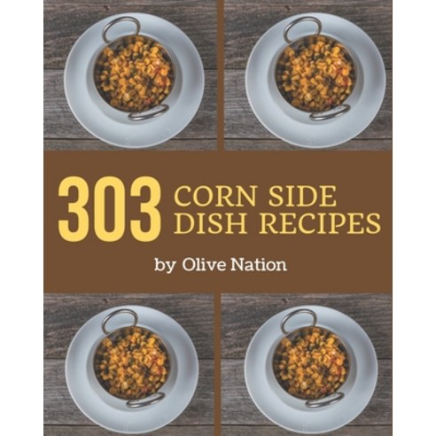 303 Corn Side Dish Recipes: Start a New Cooking Chapter with Corn Side Dish Cookbook! Paperback, Independently Published, English, 9798570815339