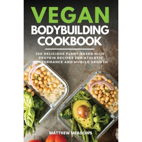 Vegan Bodybuilding Cookbook: 100 Delicious Plant-Based High-Protein Recipes for Athletic Performance... Paperback, Matthew Meadows, English, 9781801649858