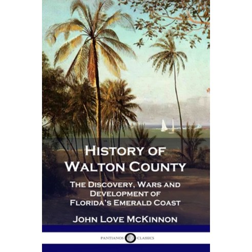 (영문도서) History of Walton County: The Discovery Wars and Development of Florida''s Emerald Coast Paperback, Pantianos Classics, English, 9781789873429