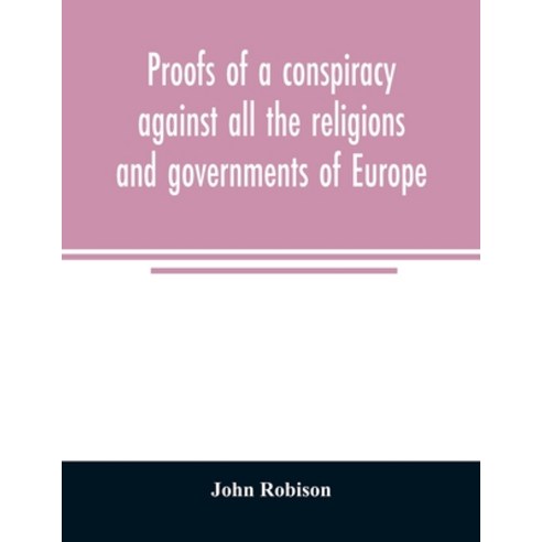 Proofs of a conspiracy against all the religions and governments of Europe: carried on in the secret... Paperback, Alpha Edition