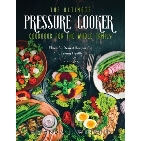 (영문도서) The Ultimate Pressure Cooker Cookbook for the Whole Family: Flavorful Dessert Recipes for Lif... Paperback, Amanda J. Winship, English, 9781008954182