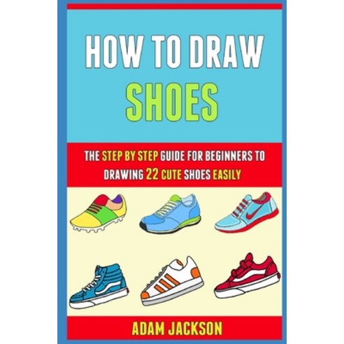 (영문도서) How To Draw Shoes: The Step By Step Guide For Beginners To Drawing 22 Cute Shoes Easily. Paperback, Independently Published, English, 9798510275902
