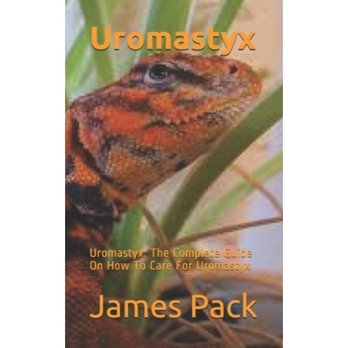 Uromastyx: Uromastyx: The Complete Guide On How To Care For Uromastyx Paperback, Independently Published
