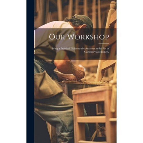 (영문도서) Our Workshop: Being a Practical Guide to the Amateur in the Art of Carpentry and Joinery Hardcover, Legare Street Press, English, 9781021050649