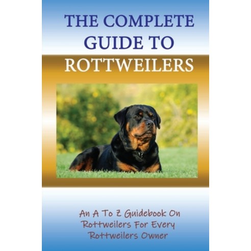 (영문도서) The Complete Guide To Rottweilers: An A To Z Guidebook On Rottweilers For Every Rottweilers O... Paperback, Independently Published, English, 9798546761066