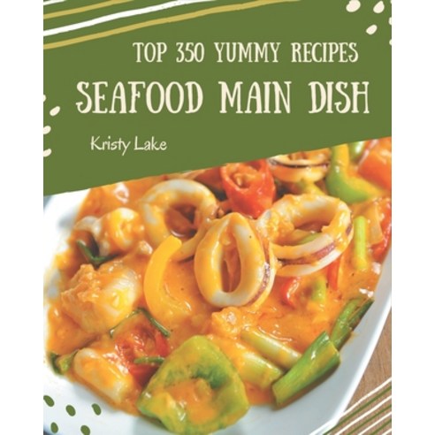 Top 350 Yummy Seafood Main Dish Recipes: The Best Yummy Seafood Main Dish Cookbook that Delights You... Paperback, Independently Published