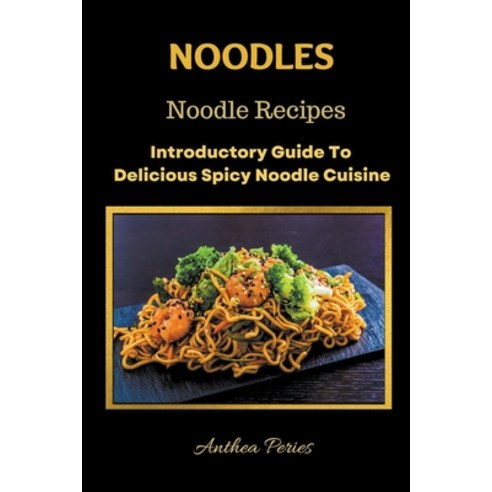 (영문도서) Noodles: Noodle Recipes Introductory Guide To Delicious Spicy Cuisine International Asian Coo... Paperback, Anthea Peries, English, 9798201904326