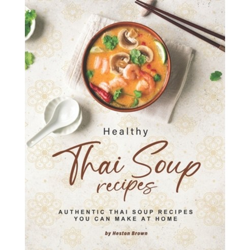 Healthy Thai Soup Recipes: Authentic Thai Soup Recipes You Can Make at Home Paperback, Independently Published