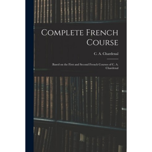 (영문도서) Complete French Course: Based on the First and Second French Courses of C. A. Chardenal Paperback, Legare Street Press, English, 9781017309836