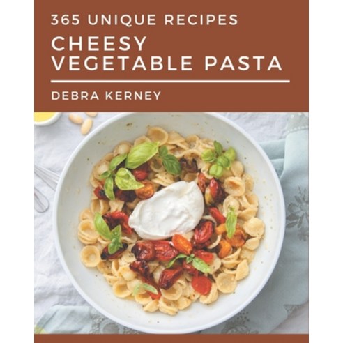 365 Unique Cheesy Vegetable Pasta Recipes: A Cheesy Vegetable Pasta Cookbook for Your Gathering Paperback, Independently Published