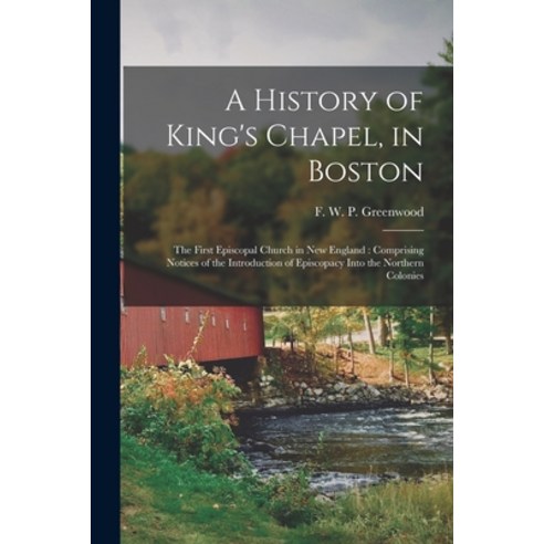 (영문도서) A History of King''s Chapel in Boston: The First Episcopal Church in New England: Comprising ... Paperback, Legare Street Press, English, 9781018841786