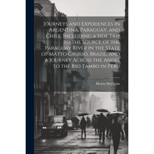 (영문도서) Journeys and Experiences in Argentina Paraguay and Chile Including a Side Trip to the Sour... Paperback, Legare Street Press, English, 9781022206618