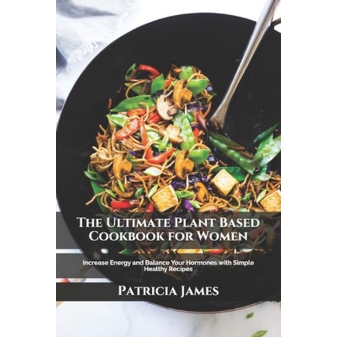 (영문도서) The Ultimate Plant Based Cookbook for Women: Increase Energy and Balance Your Hormones with S... Paperback, Independently Published, English, 9798500310750