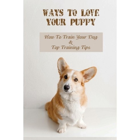 (영문도서) Ways To Love Your Puppy: How To Train Your Dog & Top Training Tips: How To Train A Puppy Paperback, Independently Published, English, 9798450466552