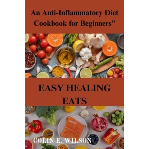 (영문도서) Easy Healing Eats: An Anti-Inflammatory Diet Cookbook for Beginners" Paperback, Independently Published, English, 9798325006661