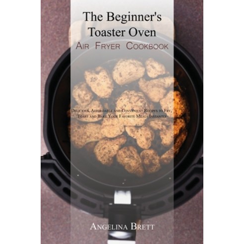 (영문도서) The Beginner''s Toaster Oven Air Fryer Cookbook: Delicious Affordable and Convenient Recipes ... Paperback, Angelina B. Books, English, 9781803400150