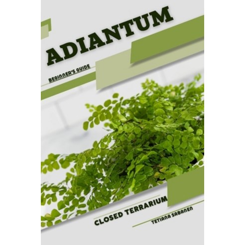 (영문도서) Adiantum: Closed terrarium Beginner''s Guide Paperback, Independently Published, English, 9798859461561