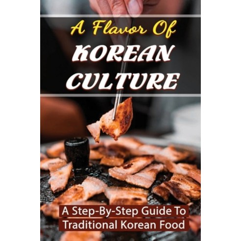 (영문도서) A Flavor Of Korean Culture: A Step-By-Step Guide To Traditional Korean Food Paperback, Independently Published, English, 9798423725648