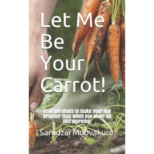 Let Me Be Your Carrot!: 12 Inspirations to make your day brighter than when you woke up this morning! Paperback, Independently Published, English, 9781070191690