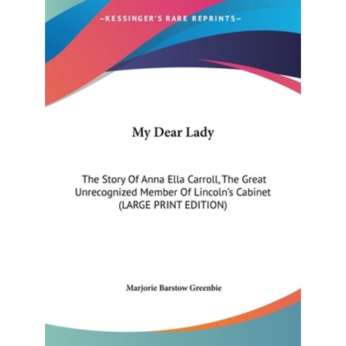 My Dear Lady: The Story Of Anna Ella Carroll The Great Unrecognized Member Of Lincoln''s Cabinet (LA... Hardcover, Kessinger Publishing