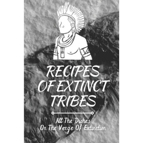 (영문도서) Recipes Of Extinct Tribes: All The Dishes On The Verge Of Extinction: Easy Ancient Recipes Paperback, Independently Published, English, 9798463521545
