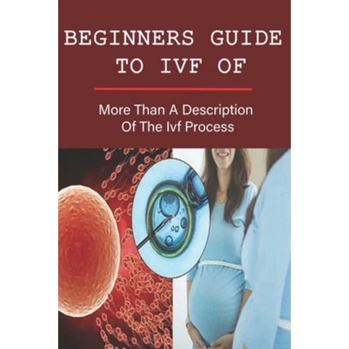 (영문도서) Beginners Guide To IVF Of: More Than A Description Of The Ivf Process: Survival Guide To Ivf Paperback, Independently Published, English, 9798503655940