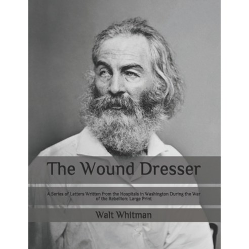 The Wound Dresser: A Series of Letters Written from the Hospitals in Washington During the War of th... Paperback, Independently Published