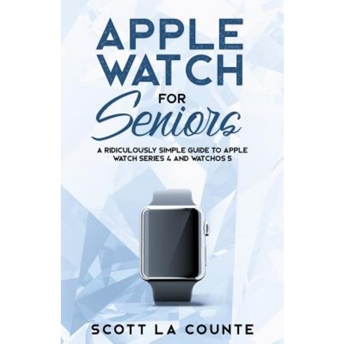 Apple Watch For Seniors: A Ridiculously Simple Guide to Apple Watch Series 4 and WatchOS 5 Paperback, SL Editions