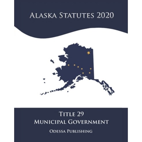 Alaska Statutes 2020 Title 29 Municipal Government Paperback, Independently Published